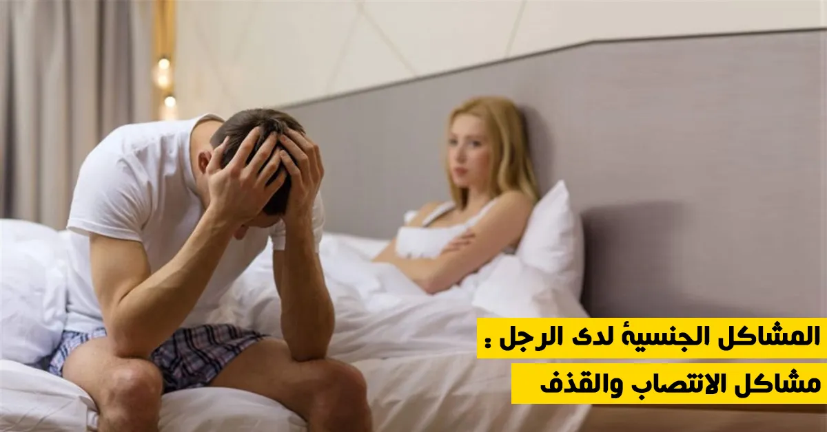 المشاكل الجنسية لدى الرجل : مشاكل الانتصاب والقذف